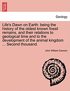 Life's Dawn on Earth: Being the History of the Oldest Known Fossil Remains, and Their Relation to Geological Time and to the Development of the Animal Kingdom