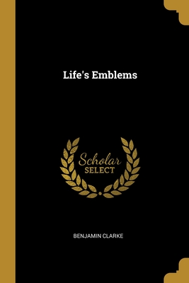 Life's Emblems - Clarke, Benjamin