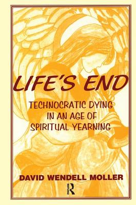 Life's End: Technocratic Dying in an Age of Spiritual Yearning - Moller, David Wendell