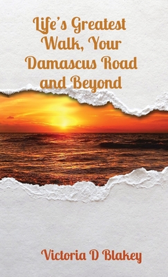 Life's Greatest Walk, Your Damascus Road and Beyond - Blakey, Victoria D