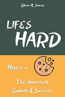 Life's Hard Here's a Cookie: The Journey to Growth and Success - James, Ethan Y