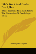 Life's Work And God's Discipline: Three Sermons Preached Before The University Of Cambridge (1873)