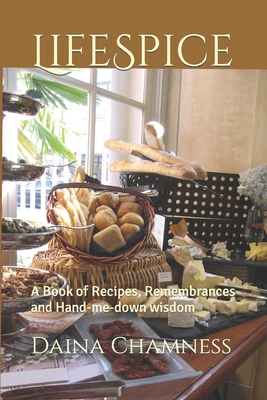 LifeSpice: A Book of Recipes, Remembrances and Hand-me-down wisdom - Chamness, Daina Grounds