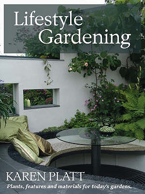 Lifestyle Gardening: Plants, Features and Materials for Today's Gardens - Platt, Karen