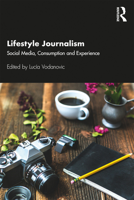 Lifestyle Journalism: Social Media, Consumption and Experience - Vodanovic, Lucia (Editor)