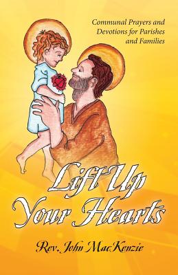 Lift Up Your Hearts: Communal Prayers and Devotions for Parishes and Families - MacKenzie, John