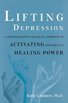 Lifting Depression: A Neuroscientist's Hands-On Approach to Activating Your Brain's Healing Power - Lambert, Kelly