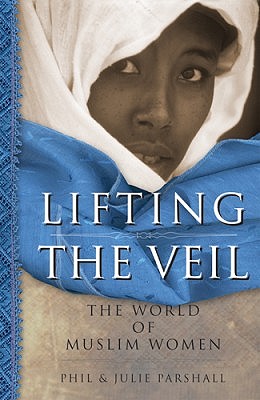 Lifting the Veil: The World of Muslim Women - Parshall, Phil, and Parshall, Julie, and Adeney, Miriam, M.A., Ph.D. (Foreword by)