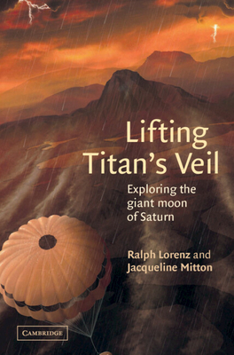 Lifting Titan's Veil: Exploring the Giant Moon of Saturn - Lorenz, Ralph, and Mitton, Jacqueline