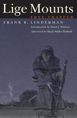 Lige Mounts, Free Trapper - Linderman, Frank B, and Wishart, David J (Introduction by), and Hatfield, Sarah Waller (Afterword by)