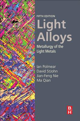 Light Alloys: Metallurgy of the Light Metals - Polmear, Ian, and StJohn, David, Ph.D., and Nie, Jian-Feng