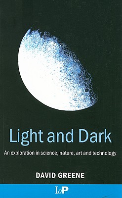 Light and Dark: An Exploration in Science, Nature, Art and Technology - Greene, David