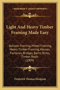 Light And Heavy Timber Framing Made Easy: Balloon Framing, Mixed Framing, Heavy Timber Framing, Houses, Factories, Bridges, Barns, Rinks, Timber Roofs (1909)