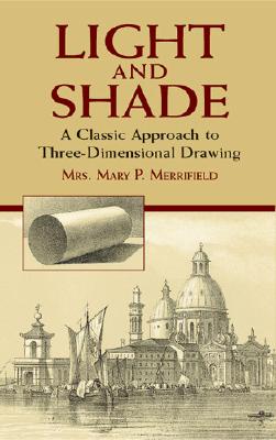 Light and Shade: A Classic Approach to Three-Dimensional Drawing - Merrifield, Mrs Mary P