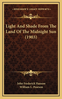 Light and Shade from the Land of the Midnight Sun (1903) - Hanson, John Frederick, and Pearson, William L (Introduction by)