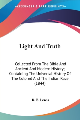 Light And Truth: Collected From The Bible And Ancient And Modern History; Containing The Universal History Of The Colored And The Indian Race (1844) - Lewis, R B