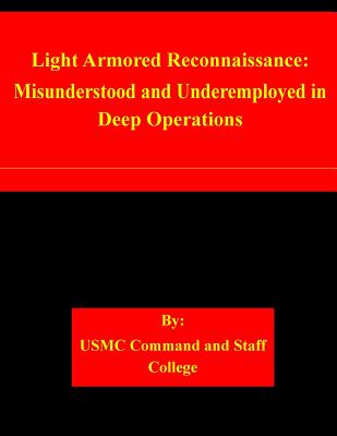 Light Armored Reconnaissance: Misunderstood and Underemployed in Deep Operations - Usmc Command and Staff College