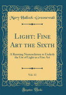 Light: Fine Art the Sixth, Vol. 13: A Running Nomenclature to Underly the Use of Light as a Fine Art (Classic Reprint)