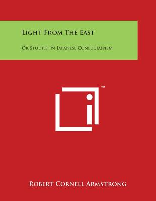 Light From The East: Or Studies In Japanese Confucianism - Armstrong, Robert Cornell