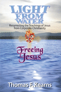 Light from Water Freeing Jesus: Resurrecting the teachings of Jesus from Corporate Christianity