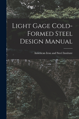 Light Gage Cold-formed Steel Design Manual - American Iron and Steel Institute (Creator)