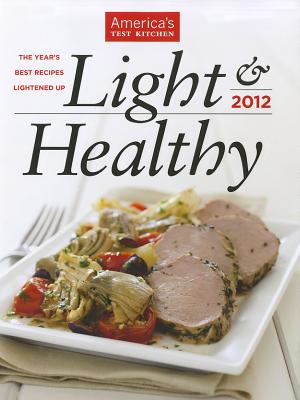 Light & Healthy: The Year's Best Recipes Lightened Up - America's Test Kitchen (Editor), and Tremblay, Carl (Photographer), and Keller, Kennedy (Photographer)