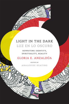 Light in the Dark/Luz en lo Oscuro: Rewriting Identity, Spirituality, Reality - Anzaldua, Gloria, and Keating, AnaLouise (Editor)