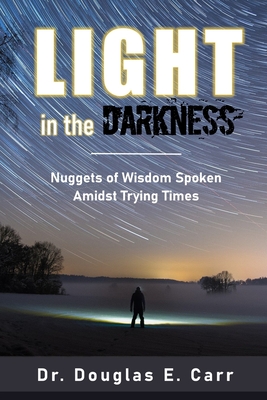 Light in the Darkness: Nuggets of Wisdom Spoken Amidst Trying Times - Carr, Douglas E, Dr., and LeBlanc, Suzanne (Preface by), and Warford, Dea (Foreword by)