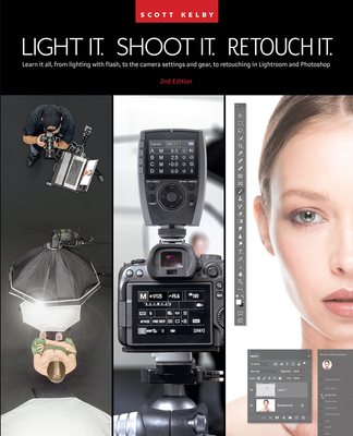 Light It, Shoot It, Retouch It (2nd Edition): Learn It All, from Lighting with Flash, to the Camera Settings and Gear, to Retouching in Lightroom and Photoshop - Kelby, Scott