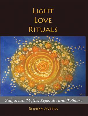 Light Love Rituals: Bulgarian Myths, Legends, and Folklore - Aveela, Ronesa