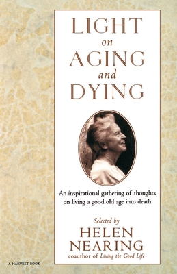 Light on Aging and Dying: Wise Words - Nearing, Helen, and Nearing, Helen (Compiled by)