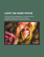 Light on Dark Paths: A Hand-Book for Members of School Boards, Teachers, Parents of Blind Children, and All Who Seek in Any Way to Be "eyes to the Blind" (Classic Reprint)