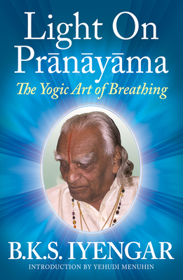 Light on Prnyma: The Yogic Art of Breathing - Iyengar, B K S, and Menuhin, Yehudi (Introduction by)