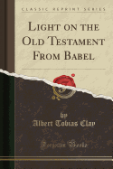 Light on the Old Testament from Babel (Classic Reprint)
