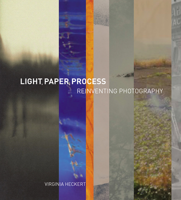 Light, Paper, Process: Reinventing Photography - Heckert, Virginia