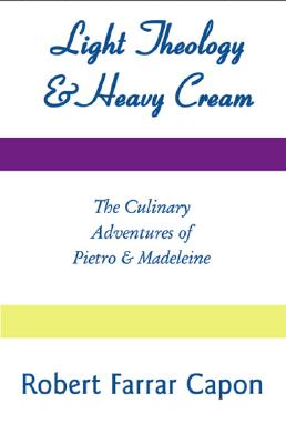 Light Theology and Heavy Cream: The Culinary Adventures of Pietro and Madeline - Capon, Robert Farrar