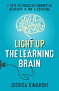 Light Up the Learning Brain: 7 Keys to Reducing Disruptive Behavior in the Classroom