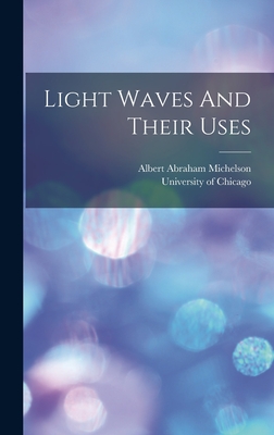 Light Waves And Their Uses - Michelson, Albert Abraham, and University of Chicago (Creator)