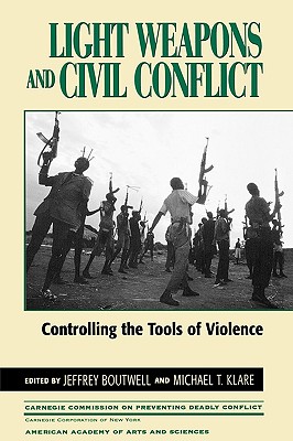 Light Weapons and Civil Conflict: Controlling the Tools of Violence - Boutwell, Jeffrey (Editor), and Klare, Michael T (Editor), and Austin, Kathi (Contributions by)