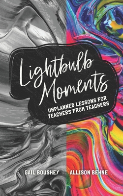 Lightbulb Moments: Unplanned Lessons for Teachers from Teachers - Behne, Allison, and Boushey, Gail