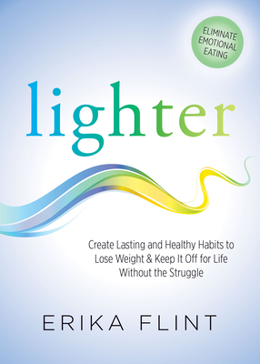 Lighter: Eliminate Emotional Eating & Create Lasting and Healthy Habits to Lose Weight & Keep It Off for Life Without the Struggle - Flint, Erika