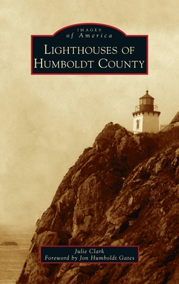 Lighthouses of Humboldt County - Clark, Julie, and Gates, Jon Humboldt (Foreword by)