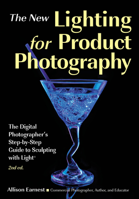 Lighting For Product Photography: The Digital Photographer's Step-by-Step Guide to Sculpting with Light (2nd Edition) - Earnest, Allison