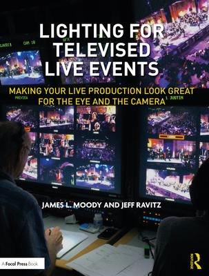 Lighting for Televised Live Events: Making Your Live Production Look Great for the Eye and the Camera - Moody, James L, and Ravitz, Jeff