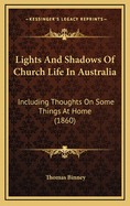 Lights and Shadows of Church Life in Australia: Including Thoughts on Some Things at Home: to Which Is Added Two Hundred Years Ago, Then and Now