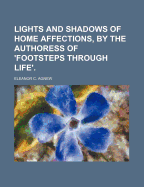 Lights and Shadows of Home Affections, by the Authoress of 'Footsteps Through Life'.