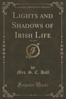 Lights and Shadows of Irish Life, Vol. 3 of 3 (Classic Reprint) - Hall, Mrs S C