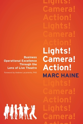 Lights! Camera! Action!: Business Operational Excellence Through the Lens of Live Theatre - Haine, Marc, and Lacanienta, Andrew (Foreword by)