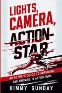 Lights, Camera, Action-Star: An Actor's Guide to Surviving (and Thriving) in Action Films