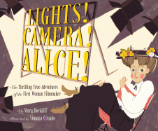 Lights! Camera! Alice!: The Thrilling True Adventures of the First Woman Filmmaker (Film Book for Kids, Non-Fiction Picture Book, Inspiring Children's Books)